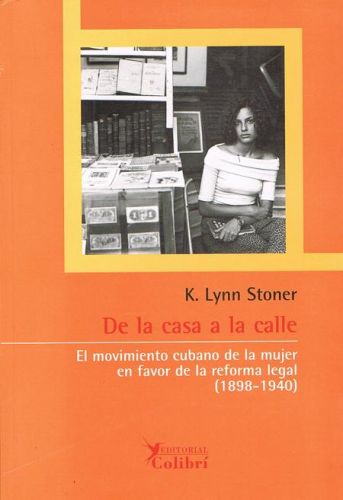 Portada del libro de DE LA CASA A LA CALLE. El movimiento cubano de la mujer a favor de la reforma legal (1898-1940).