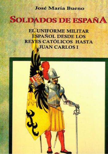 Portada del libro de SOLDADO DE ESPAÑA. EL UNIFORME MILITAR ESPAÑOL DESDE LOS REYES CATOLICOS HASTA JUAN CARLOS I